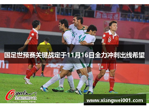 国足世预赛关键战定于11月16日全力冲刺出线希望